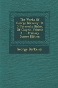 The Works of George Berkeley, D. D. Formerly Bishop of Cloyne, Volume 3... - Primary Source Edition