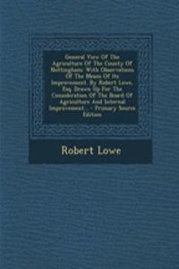 General View of the Agriculture of the County of Nottingham: With Observations of the Means of Its Improvement. by Robert Lowe, Esq. Drawn Up for the Consideration of the Board of Agriculture and Internal Improvement...