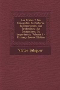 Los Frailes y Sus Conventos: Su Historia, Su Descripcion, Sus Tradiciones, Sus Costumbres, Su Importancia, Volume 1 - Primary Source Edition