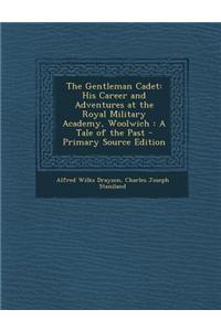 The Gentleman Cadet: His Career and Adventures at the Royal Military Academy, Woolwich: A Tale of the Past