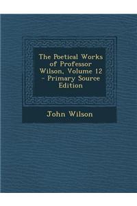 The Poetical Works of Professor Wilson, Volume 12 - Primary Source Edition