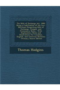 The Bills of Exchange ACT, 1890: Being a Codification of the Law-Merchant Respecting Bills of Exchange, Cheques, and Promissory Notes: With Explanator