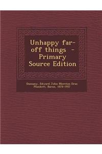 Unhappy Far-Off Things - Primary Source Edition