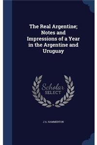 The Real Argentine; Notes and Impressions of a Year in the Argentine and Uruguay