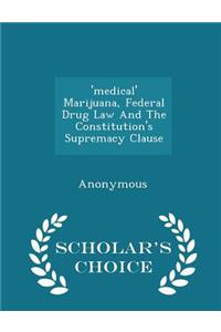 'medical' Marijuana, Federal Drug Law and the Constitution's Supremacy Clause - Scholar's Choice Edition