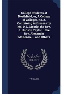 College Students at Northfield; or, A College of Colleges, no. 2. Containing Addresses by Mr. D. L. Moody; the Rev. J. Hudson Taylor ... the Rev. Alexander McKenzie ... and Others