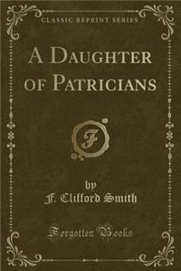 A Daughter of Patricians (Classic Reprint)