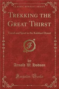 Trekking the Great Thirst: Travel and Sport in the Kalahari Desert (Classic Reprint)