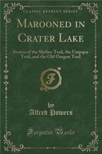 Marooned in Crater Lake: Stories of the Skyline Trail, the Umpqua Trail, and the Old Oregon Trail (Classic Reprint): Stories of the Skyline Trail, the Umpqua Trail, and the Old Oregon Trail (Classic Reprint)