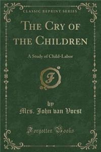 The Cry of the Children: A Study of Child-Labor (Classic Reprint)