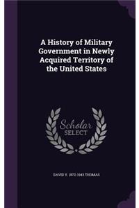 A History of Military Government in Newly Acquired Territory of the United States