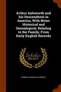 Arthur Aylsworth and His Descendents in America, with Notes Historical and Genealogical, Relating to the Family, from Early English Records