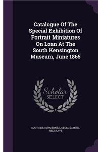 Catalogue Of The Special Exhibition Of Portrait Miniatures On Loan At The South Kensington Museum, June 1865