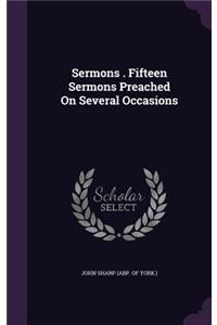 Sermons . Fifteen Sermons Preached On Several Occasions