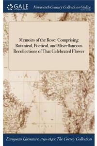 Memoirs of the Rose: Comprising Botanical, Poetical, and Miscellaneous Recollections of That Celebrated Flower