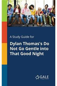 Study Guide for Dylan Thomas's Do Not Go Gentle Into That Good Night