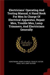 Electricians' Operating and Testing Manual; A Hand Book for Men in Charge of Electrical Apparatus, Repair Men, Trouble Men, Lamp Trimmers, and Electricians Generally