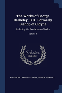 The Works of George Berkeley, D.D., Formerly Bishop of Cloyne