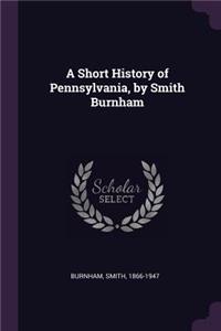 A Short History of Pennsylvania, by Smith Burnham