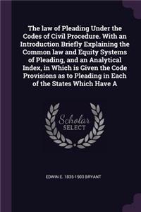 The law of Pleading Under the Codes of Civil Procedure. With an Introduction Briefly Explaining the Common law and Equity Systems of Pleading, and an Analytical Index, in Which is Given the Code Provisions as to Pleading in Each of the States Which