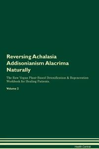 Reversing Achalasia Addisonianism Alacrima Naturally the Raw Vegan Plant-Based Detoxification & Regeneration Workbook for Healing Patients. Volume 2