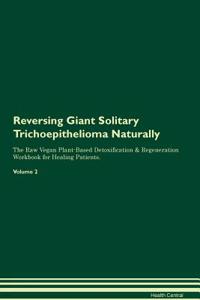 Reversing Giant Solitary Trichoepithelioma Naturally The Raw Vegan Plant-Based Detoxification & Regeneration Workbook for Healing Patients. Volume 2