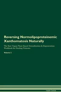 Reversing Normolipoproteinemic Xanthomatosis Naturally the Raw Vegan Plant-Based Detoxification & Regeneration Workbook for Healing Patients. Volume 2