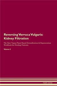 Reversing Verruca Vulgaris: Kidney Filtration The Raw Vegan Plant-Based Detoxification & Regeneration Workbook for Healing Patients. Volume 5