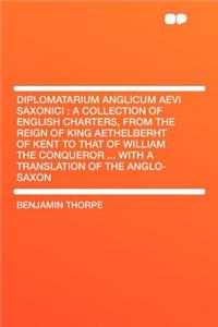 Diplomatarium Anglicum Aevi Saxonici: A Collection of English Charters, from the Reign of King Aethelberht of Kent to That of William the Conqueror ..