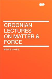 Croonian Lectures on Matter & Force