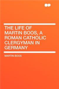 The Life of Martin Boos, a Roman Catholic Clergyman in Germany