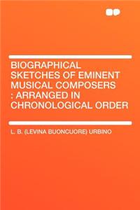 Biographical Sketches of Eminent Musical Composers: Arranged in Chronological Order