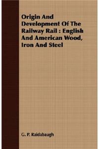 Origin and Development of the Railway Rail: English and American Wood, Iron and Steel