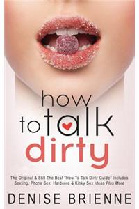 How To Talk Dirty: Drive Your Man Crazy And Make Him Beg To Be With You