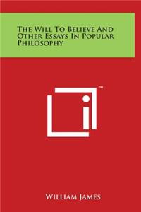 The Will To Believe And Other Essays In Popular Philosophy