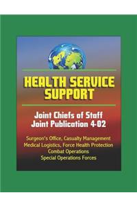 Health Service Support - Joint Chiefs of Staff Joint Publication 4-02 - Surgeon's Office, Casualty Management, Medical Logistics, Force Health Protection, Combat Operations, Special Operations Forces