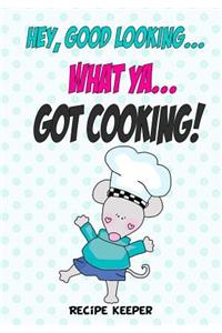 Hey, Good Looking....WHAT YA....Got COOKING!