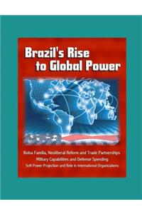 Brazil's Rise to Global Power - Bolsa Familia, Neoliberal Reform and Trade Partnerships, Military Capabilities and Defense Spending, Soft Power Projection and Role in International Organizations