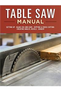 Table Saw Manual: Setting Up, Blade Use and Care, Ripping & Cross Cutting, Creating Angles, Bevels, Joinery