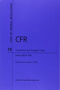 Code of Federal Regulations Title 15, Commerce and Foreign Trade, Parts 300-799, 2016