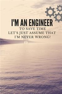 I'M AN ENGINEER TO SAVE TIME LET'S JUST ASSUME THAT I'M NERVER WRONG! NOTEBOOK, JOURNAL, DIARY (120 pages)