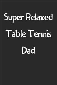 Super Relaxed Table Tennis Dad: Lined Journal, 120 Pages, 6 x 9, Funny Table Tennis Gift Idea, Black Matte Finish (Super Relaxed Table Tennis Dad Journal)