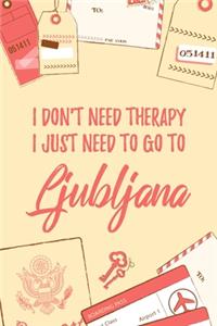 I Don't Need Therapy I Just Need To Go To Ljubljana