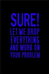 Sure, Let Me Drop Everything And Work On Your Problem
