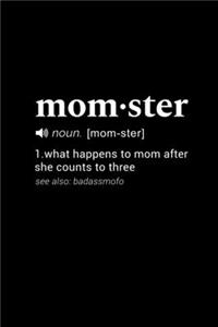 Momster (noun. [mom-ster]) 1. what happens to mom after she counts to three . (see also