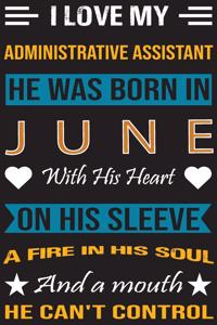 I Love My Administrative Assistant He Was Born In June With His Heart On His Sleeve A Fire In His Soul And A Mouth He Can't Control