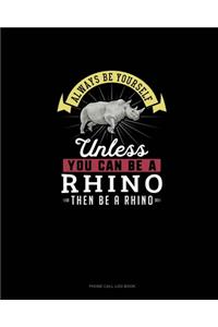 Always Be Yourself Unless You Can Be A Rhino Then Be A Rhino