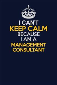 I Can't Keep Calm Because I Am A Management Consultant