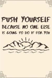 Push Yourself Because No One Else Is Going To Do It For You