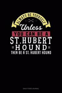 Always Be Yourself Unless You Can Be A St. Hubert Hound Then Be A St. Hubert Hound